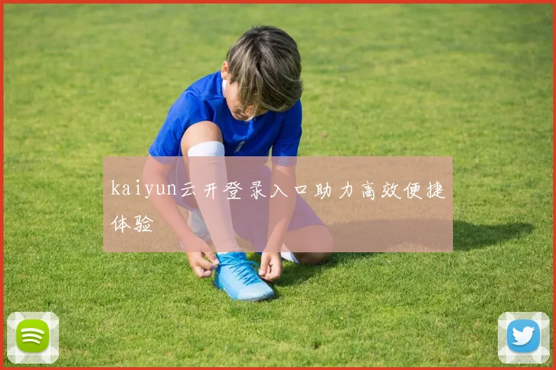 kaiyun云开登录入口助力高效便捷体验