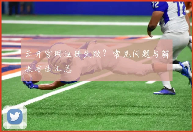 云开官网注册失败？常见问题与解决方法汇总