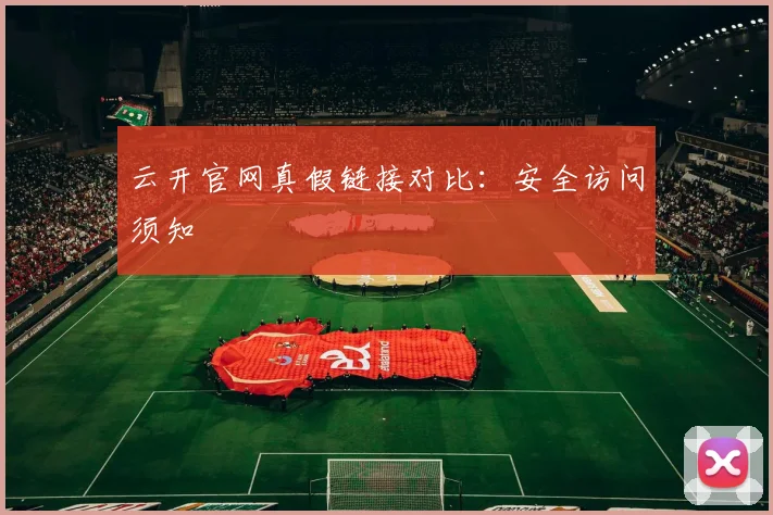 云开官网真假链接对比：安全访问须知