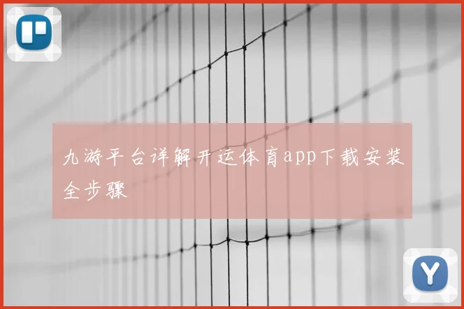 九游平台详解开运体育app下载安装全步骤