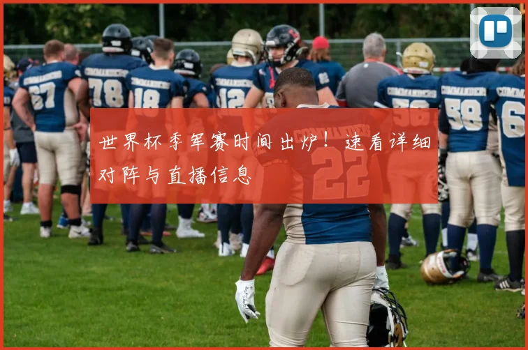世界杯季军赛时间出炉!速看详细对阵与直播信息