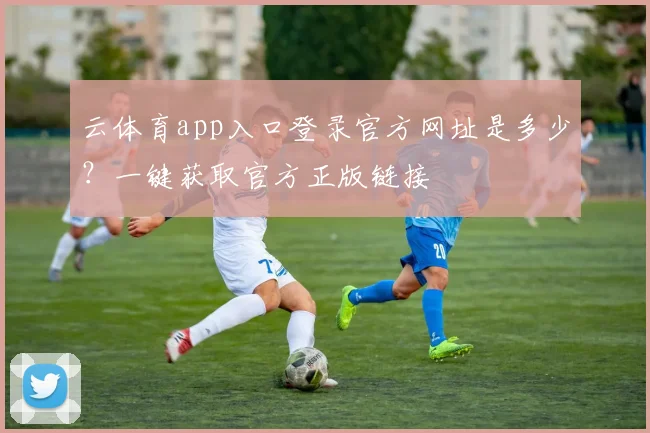 云体育app入口登录官方网址是多少?一键获取官方正版链接