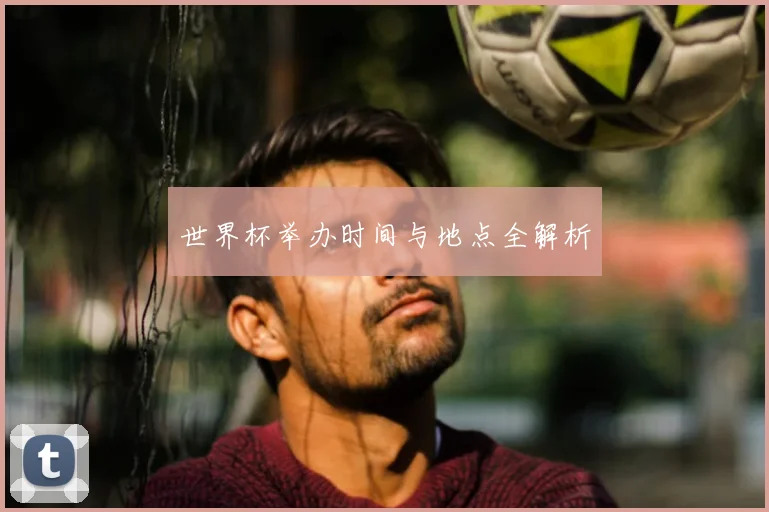 世界杯举办时间与地点全解析