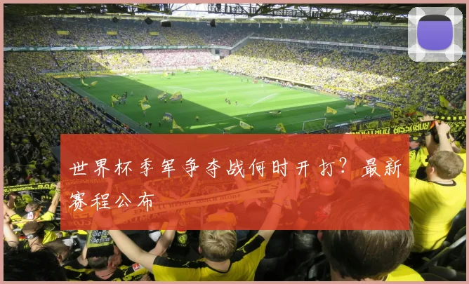 世界杯季军争夺战何时开打？最新赛程公布