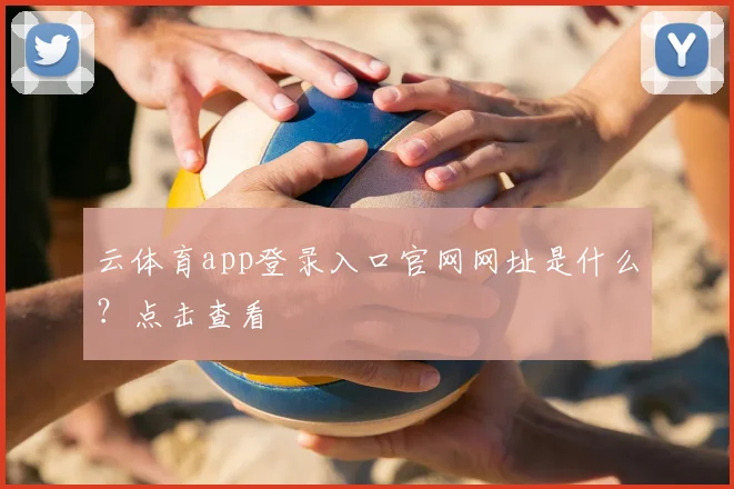 云体育app登录入口官网网址是什么？点击查看