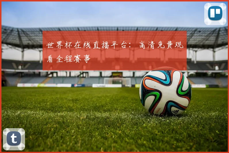 世界杯在线直播平台：高清免费观看全程赛事