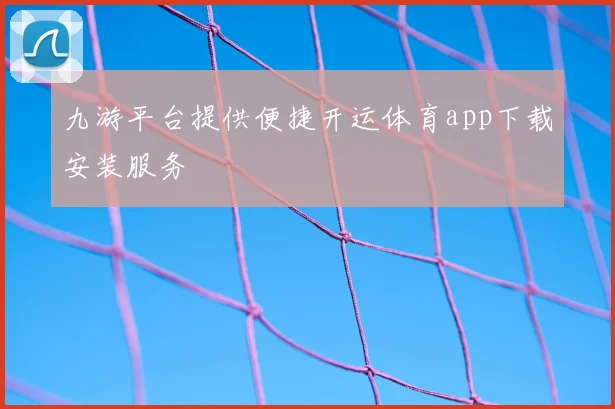 九游平台提供便捷开运体育app下载安装服务
