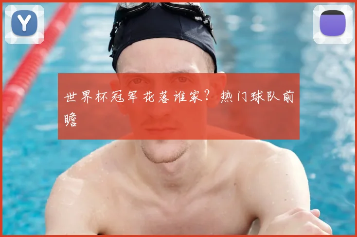 世界杯冠军花落谁家?热门球队前瞻