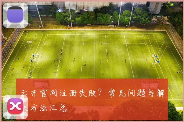 云开官网注册失败？常见问题与解决方法汇总