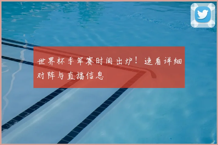 世界杯季军赛时间出炉！速看详细对阵与直播信息