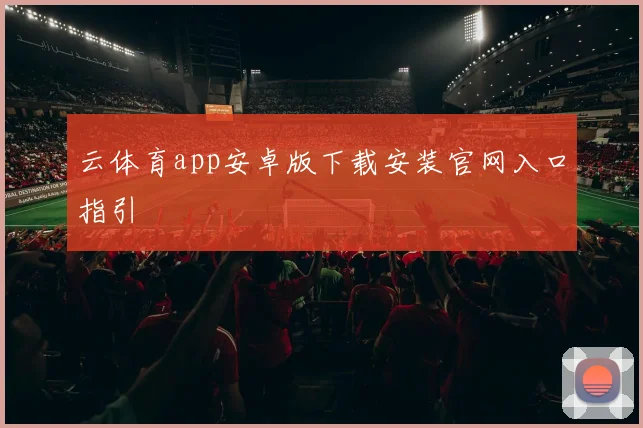 云体育app安卓版下载安装官网入口指引
