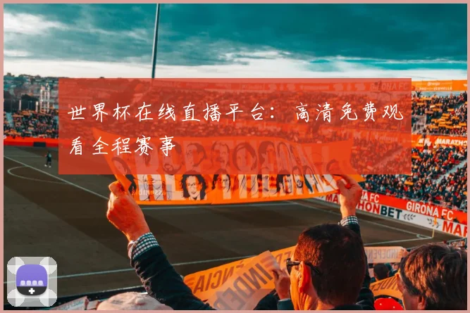 世界杯在线直播平台:高清免费观看全程赛事