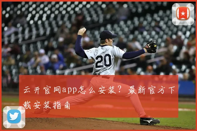 云开官网app怎么安装？最新官方下载安装指南